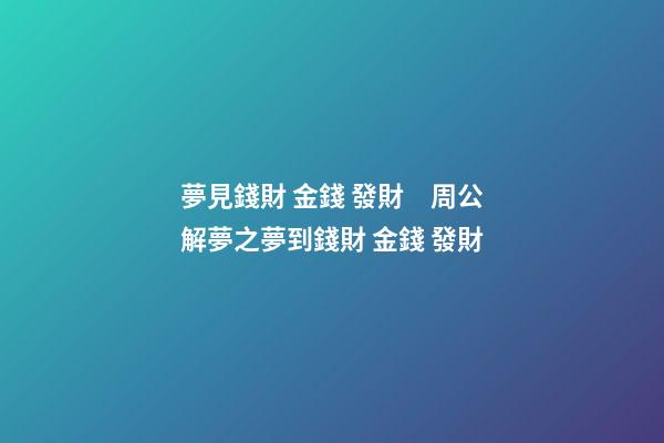 夢見錢財 金錢 發財　周公解夢之夢到錢財 金錢 發財